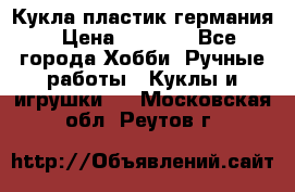 Кукла пластик германия › Цена ­ 4 000 - Все города Хобби. Ручные работы » Куклы и игрушки   . Московская обл.,Реутов г.